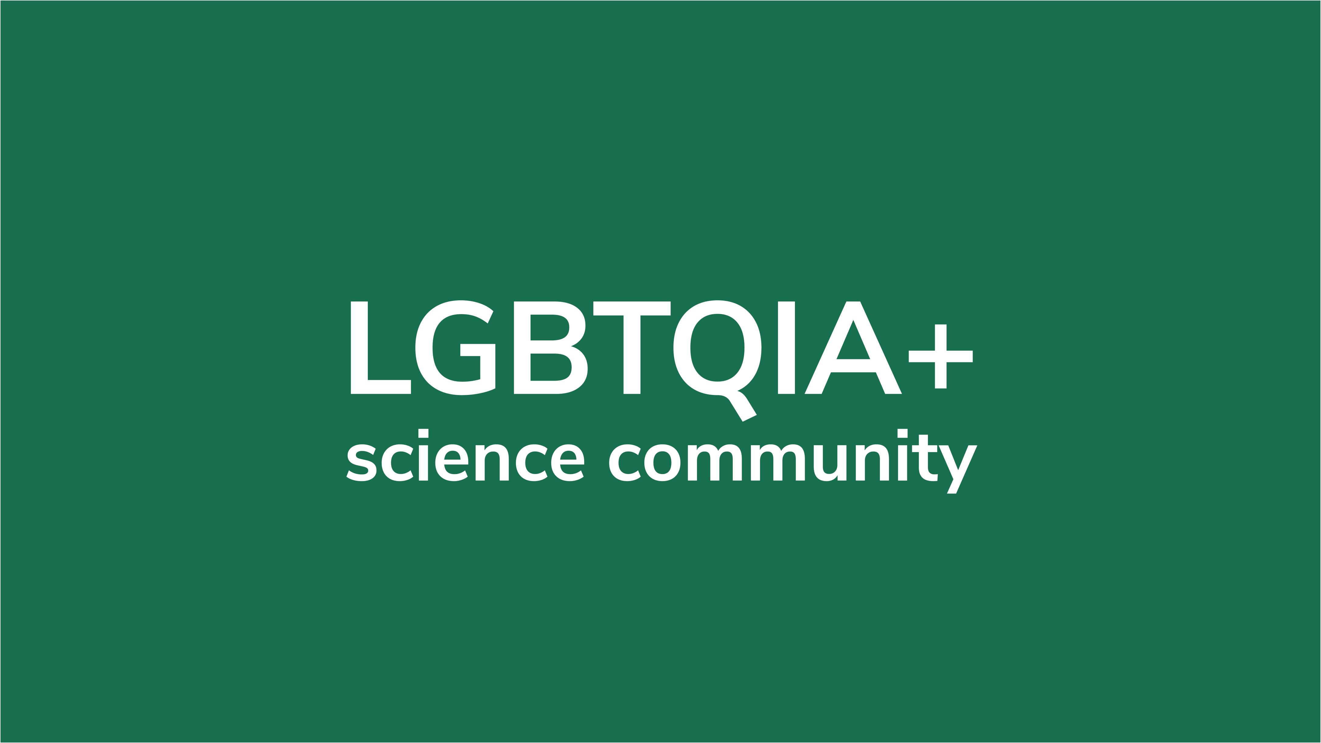 White text on a dark green background that says LGBTQIA+ science community